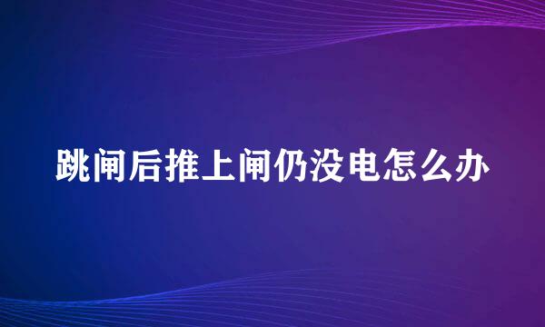跳闸后推上闸仍没电怎么办