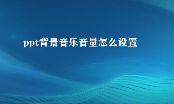ppt背景音乐音量怎么设置