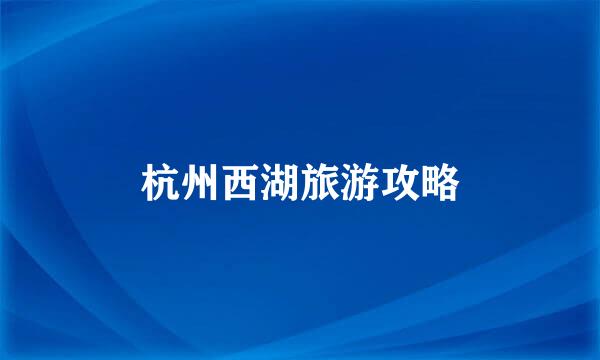 杭州西湖旅游攻略