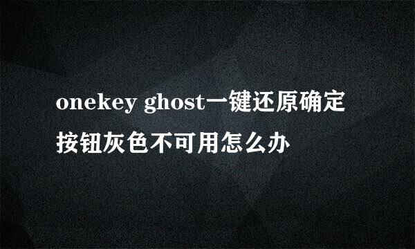 onekey ghost一键还原确定按钮灰色不可用怎么办
