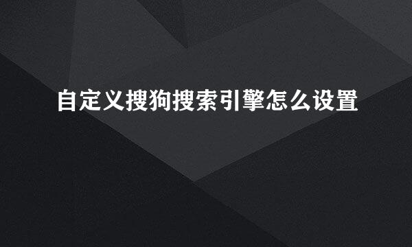 自定义搜狗搜索引擎怎么设置