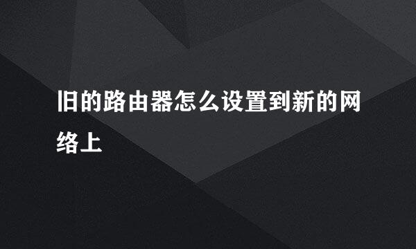 旧的路由器怎么设置到新的网络上