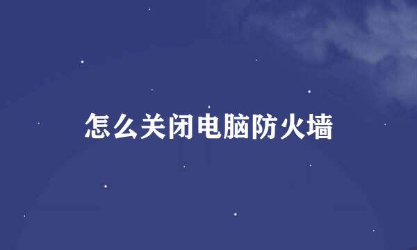 怎么关闭电脑防火墙