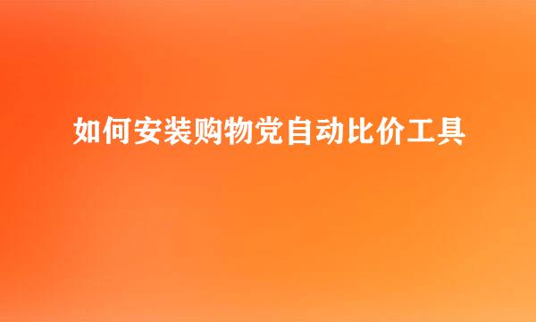 如何安装购物党自动比价工具