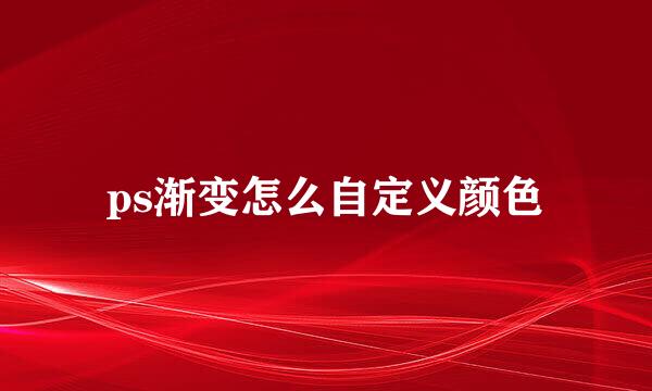ps渐变怎么自定义颜色