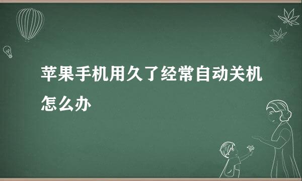 苹果手机用久了经常自动关机怎么办