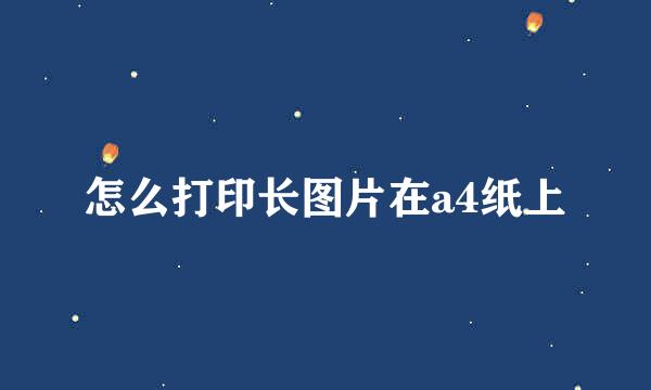 怎么打印长图片在a4纸上