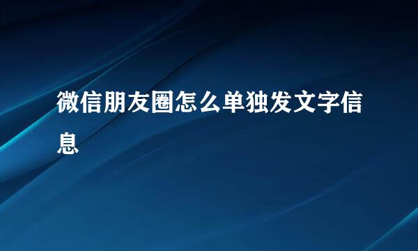 微信朋友圈怎么单独发文字信息