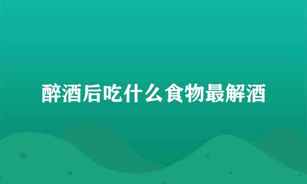 醉酒后吃什么食物最解酒