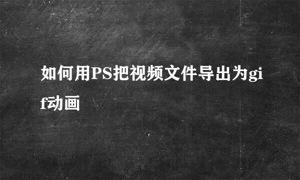 如何用PS把视频文件导出为gif动画