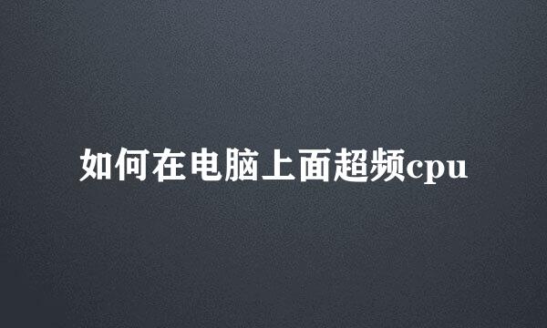 如何在电脑上面超频cpu