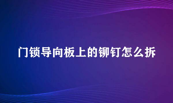 门锁导向板上的铆钉怎么拆