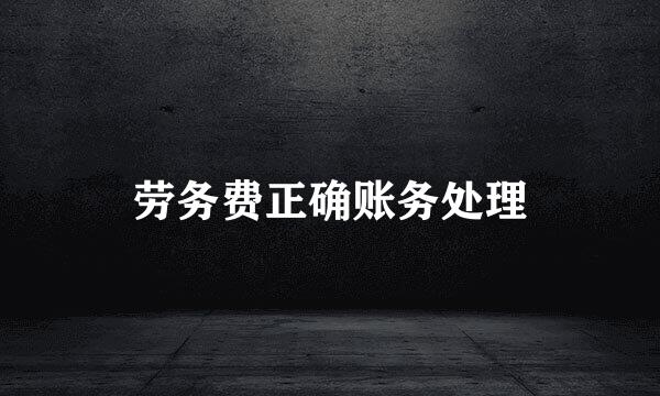 劳务费正确账务处理