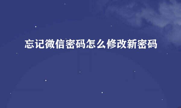 忘记微信密码怎么修改新密码