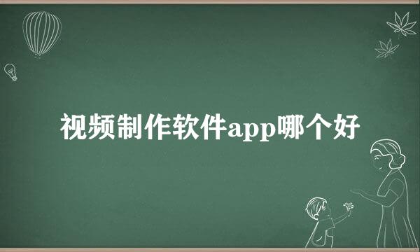 视频制作软件app哪个好