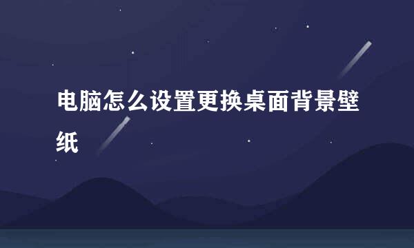电脑怎么设置更换桌面背景壁纸