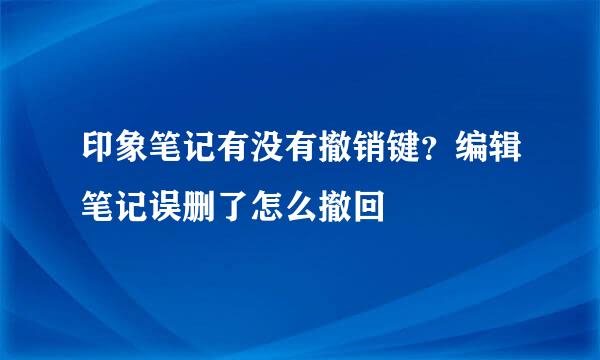 印象笔记有没有撤销键？编辑笔记误删了怎么撤回
