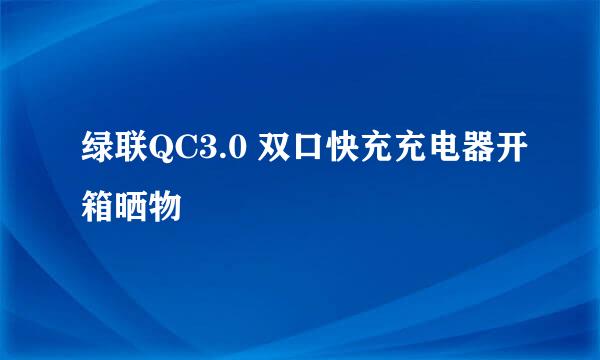 绿联QC3.0 双口快充充电器开箱晒物