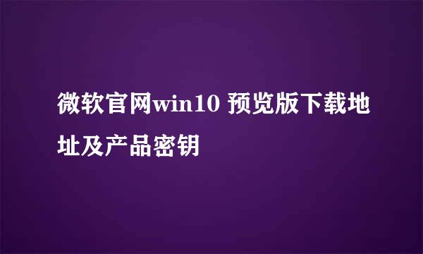 微软官网win10 预览版下载地址及产品密钥