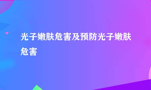 光子嫩肤危害及预防光子嫩肤危害