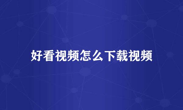 好看视频怎么下载视频