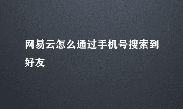 网易云怎么通过手机号搜索到好友