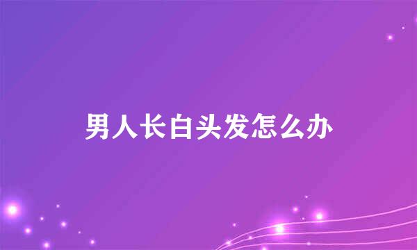 男人长白头发怎么办