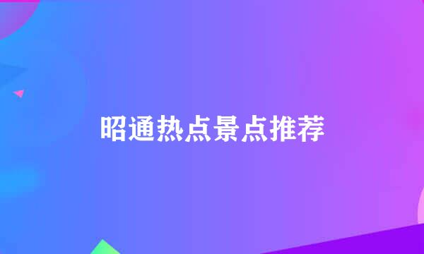 昭通热点景点推荐
