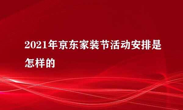 2021年京东家装节活动安排是怎样的