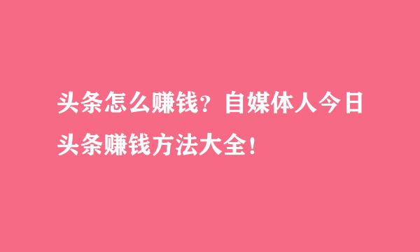 头条怎么赚钱？自媒体人今日头条赚钱方法大全！