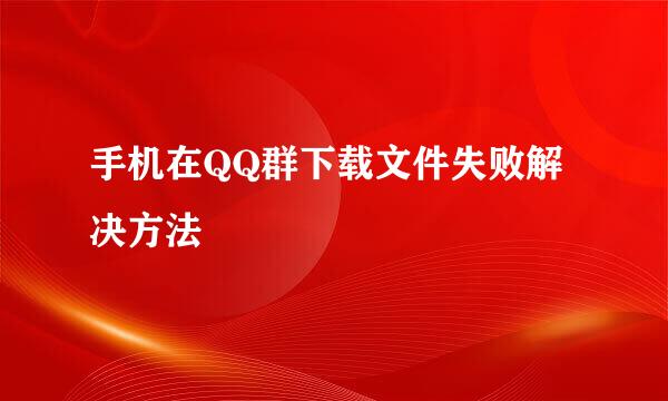 手机在QQ群下载文件失败解决方法