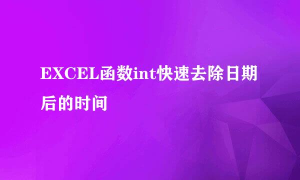 EXCEL函数int快速去除日期后的时间