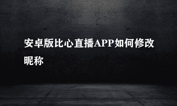 安卓版比心直播APP如何修改昵称