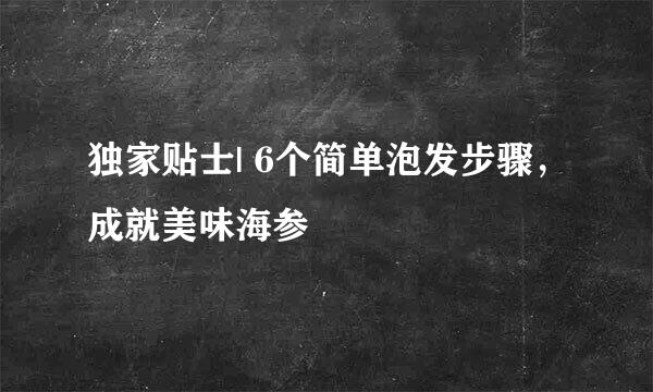 独家贴士| 6个简单泡发步骤，成就美味海参