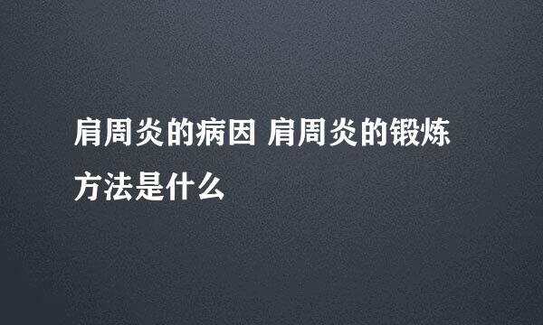 肩周炎的病因 肩周炎的锻炼方法是什么
