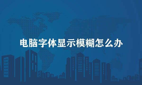 电脑字体显示模糊怎么办