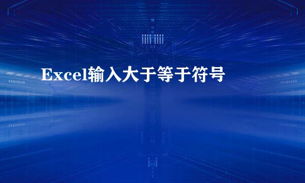 Excel输入大于等于符号