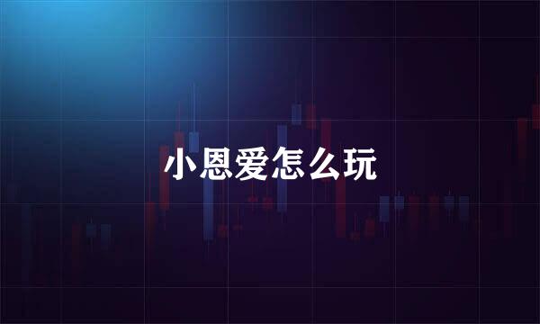 小恩爱怎么玩