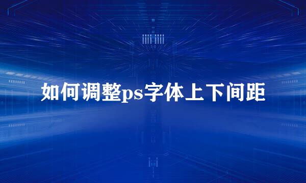 如何调整ps字体上下间距