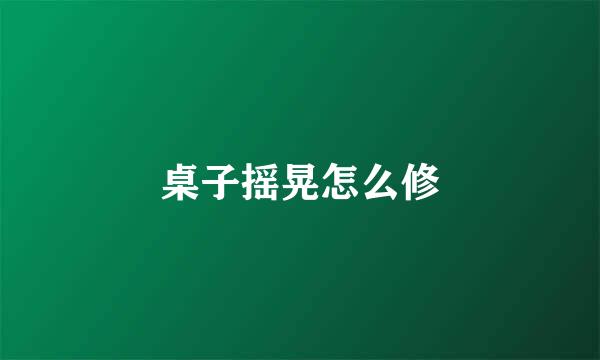 桌子摇晃怎么修