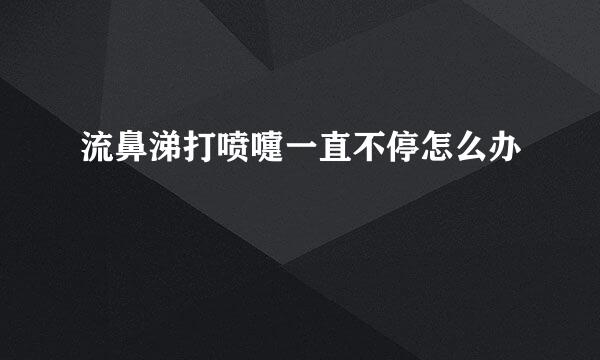 流鼻涕打喷嚏一直不停怎么办