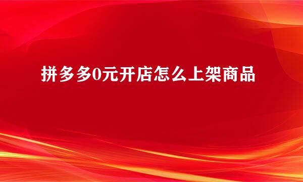 拼多多0元开店怎么上架商品
