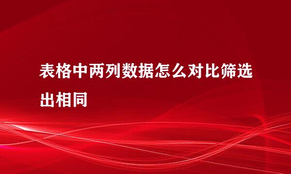 表格中两列数据怎么对比筛选出相同