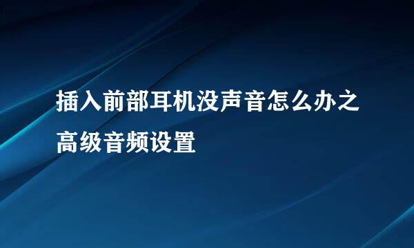插入前部耳机没声音怎么办之高级音频设置