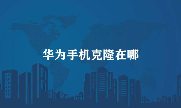 华为手机克隆在哪