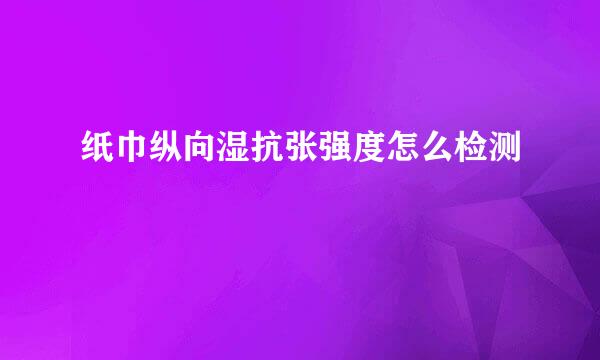 纸巾纵向湿抗张强度怎么检测