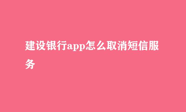 建设银行app怎么取消短信服务