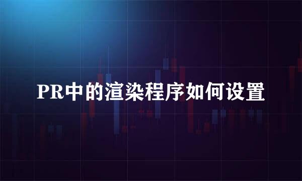 PR中的渲染程序如何设置