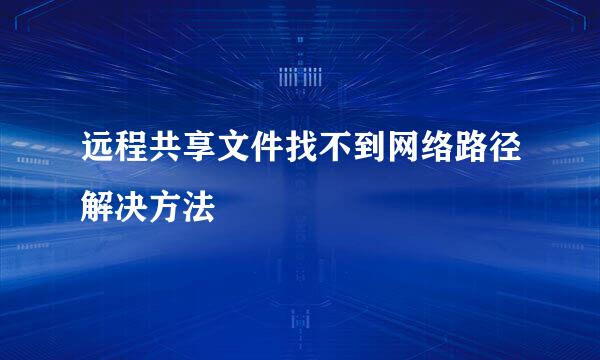 远程共享文件找不到网络路径解决方法