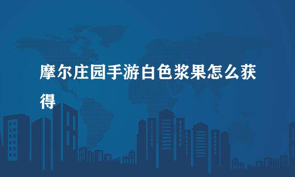 摩尔庄园手游白色浆果怎么获得